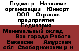 Педиатр › Название организации ­ Юниорт, ООО › Отрасль предприятия ­ Педиатрия › Минимальный оклад ­ 60 000 - Все города Работа » Вакансии   . Амурская обл.,Свободненский р-н